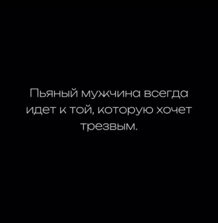 Пьяный мужчина всегда идет к той, которую хочет трезвым.