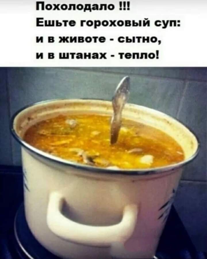 Похолодало !!! Ешьте гороховый суп: и в животе - сытно, и в штанах - тепло!