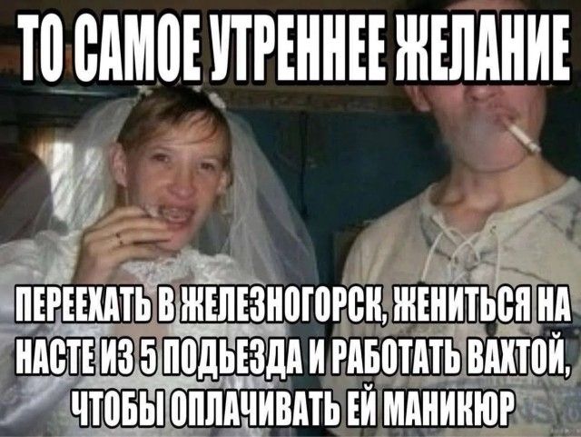 ТО САМОЕ УТРЕННЕЕ ЖЕЛАНИЕ ПЕРЕЕХАТЬ В ЖЕЛЕЗНОГОРСК, ЖЕНИТЬСЯ НА НАСТЕ ИЗ 5 ПОДЪЕЗДА И РАБОТАТЬ ВАХТОЙ, ЧТОБЫ ОПЛАЧИВАТЬ ЕЙ МАНИКЮР