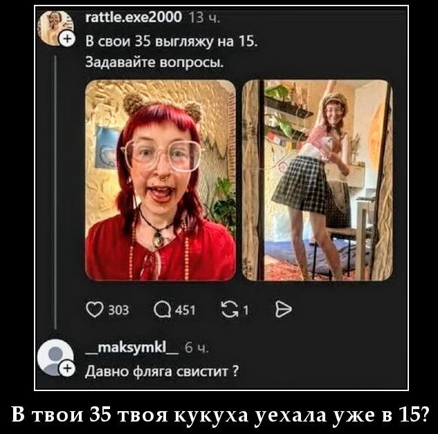 В свои 35 выгляжу на 15. Задавайте вопросы. Давно фляга свистит? В твои 35 твоя кукуха уехала уже в 15?
