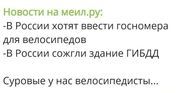 Новости на мейл.ру: -В России хотят ввести госномера для велосипедов -В России сожгли здание ГИБДД Суровые у нас велосипедисты...