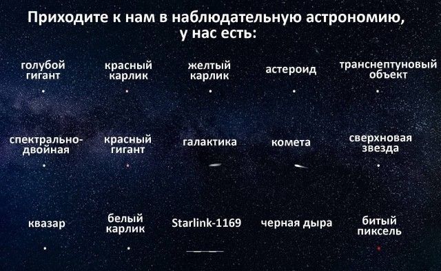 Приходите к нам в наблюдательную астрономию, у нас есть: голубой гигант, красный карлик, желтый карлик, астероид, транснептуновый объект, спектрально-двойная, красный гигант, галактика, комета, сверхновая звезда, квазар, белый карлик, Starlink-1169, черная дыра, битый пиксель