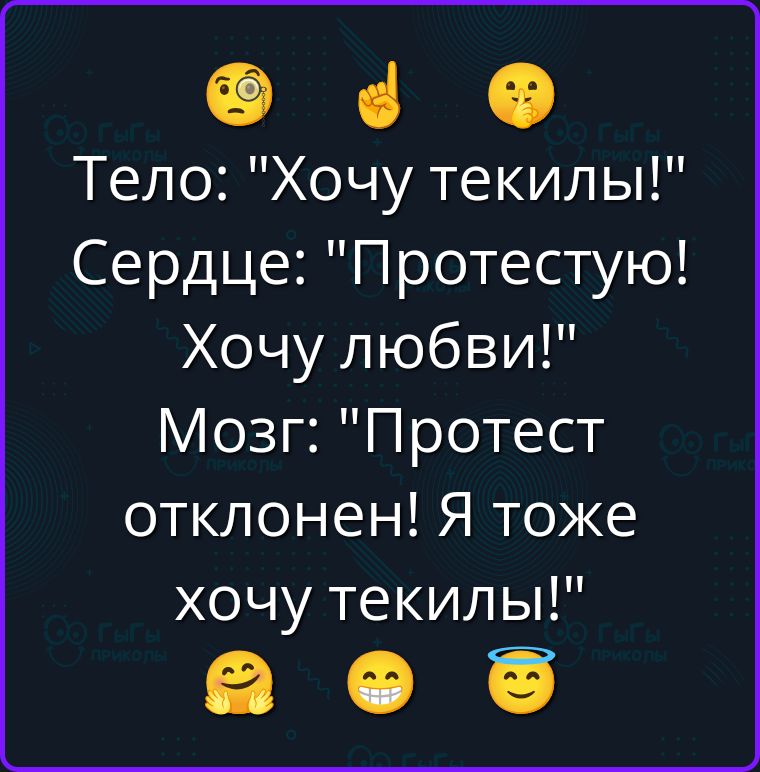 Тело: Хочу текилы! Сердце: Протестую! Хочу любви! Мозг: Протест отклонен! Я тоже хочу текилы!