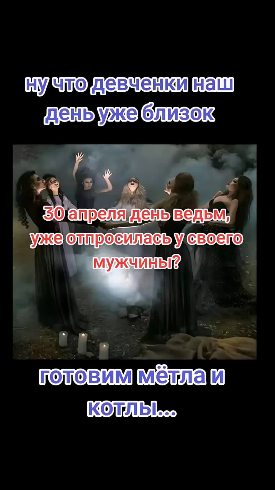 ну что девченки наш день уже близок 30 апреля день ведьм, уже отпросилась у своего мужчины? готовим мётла и котлы...