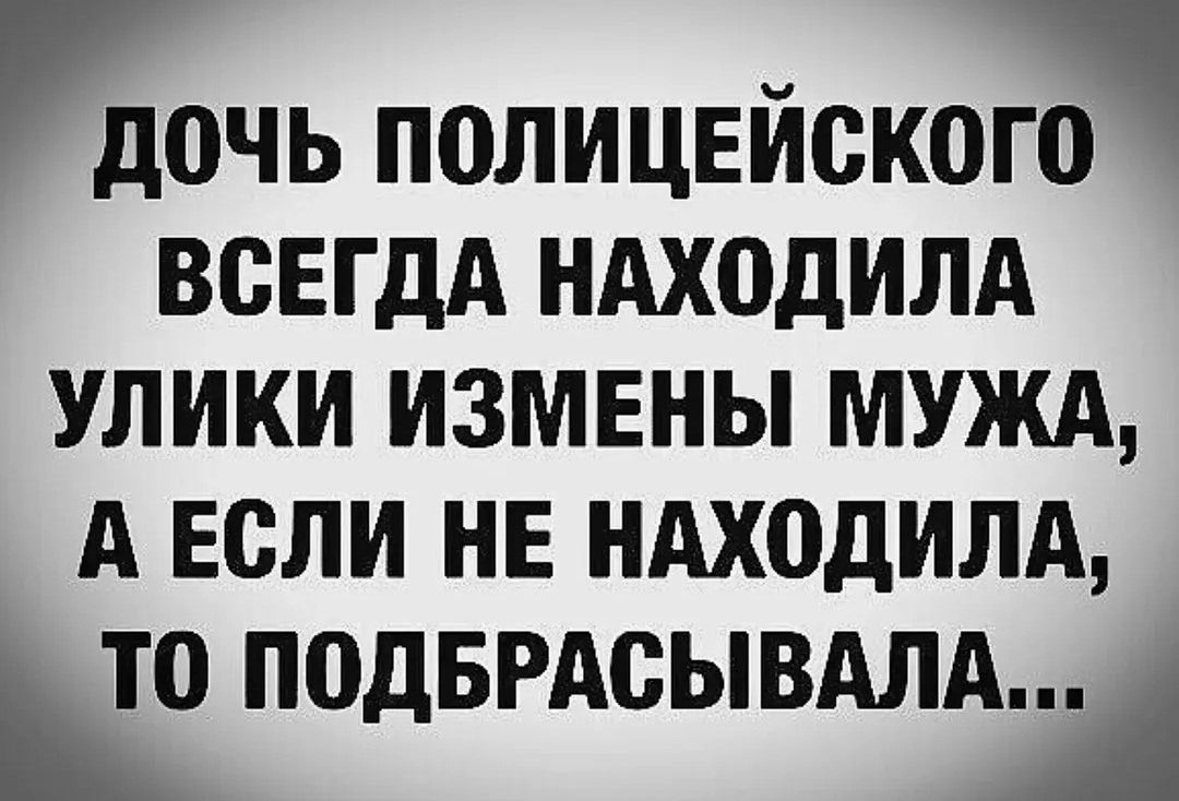 ДОЧЬ ПОЛИЦЕЙСКОГО ВСЕГДА НАХОДИЛА УЛИКИ ИЗМЕНЫ МУЖА, А ЕСЛИ НЕ НАХОДИЛА, ТО ПОДБРАСЫВАЛА...
