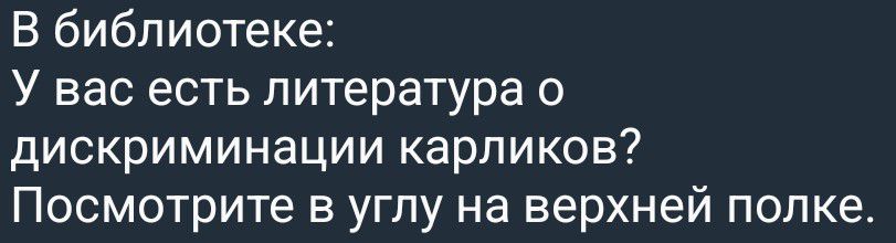 В библиотеке: У вас есть литература о дискриминации карликов? Посмотрите в углу на верхней полке.