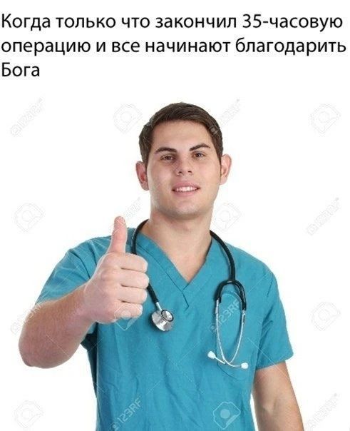 Когда только что закончил 35-часовую операцию и все начинают благодарить Бога