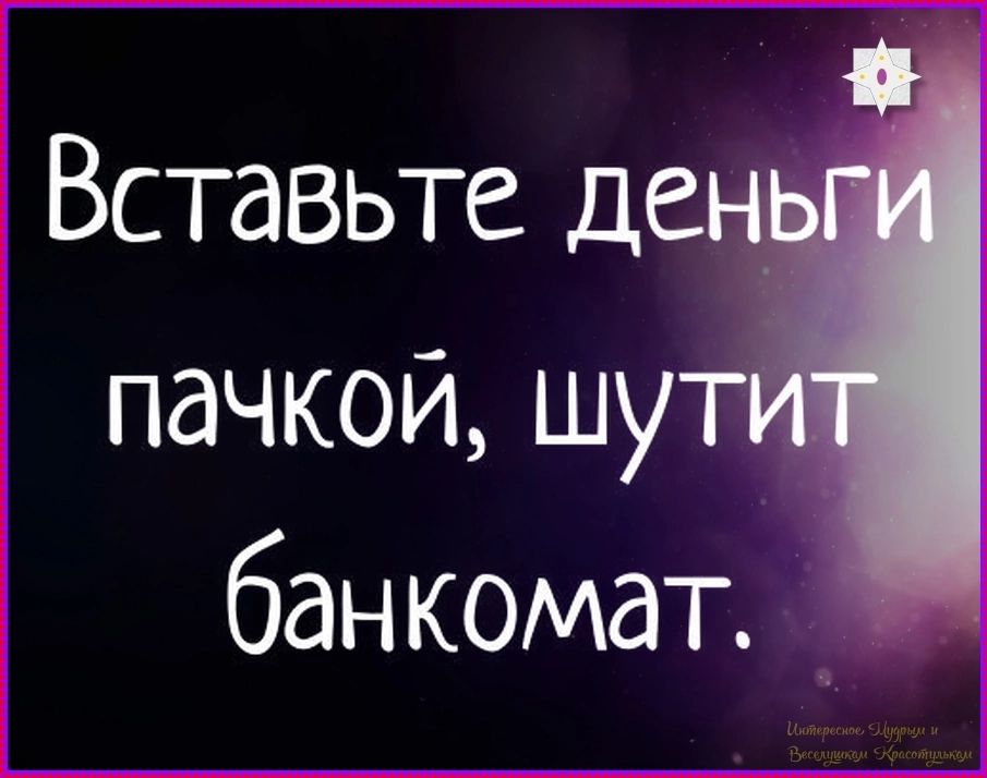 Вставьте деньги пачкой, шутит банкомат. Интересное. Щедрым и Веселушкам Красотулькам