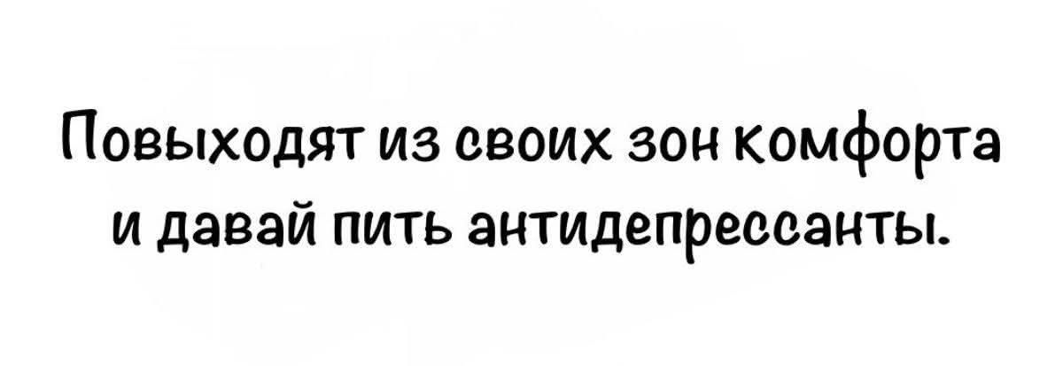 Повыходят из своих зон комфорта и давай пить антидепрессанты.