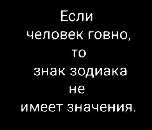 Если человек говно, то знак зодиака не имеет значения.