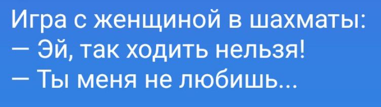 Игра с женщиной в шахматы: — Эй, так ходить нельзя! — Ты меня не любишь...