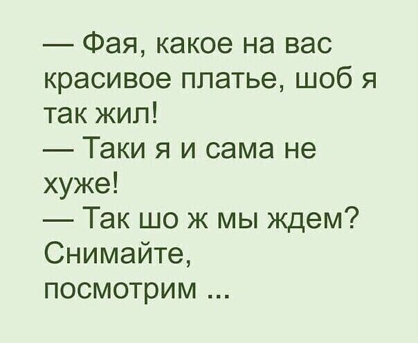 — Фая, какое на вас красивое платье, шоб я так жил! — Таки я и сама не хуже! — Так шо ж мы ждем? Снимайте, посмотрим ...