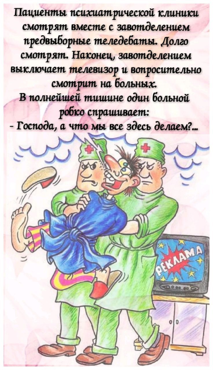 Пациенты психиатрической клиники смотрят вместе с завотделением предвыборные теледебаты. Долго смотрят. Наконец, завотделением выключает телевизор и вопросительно смотрит на больных. В полнейшей тишине один больной робко спрашивает: - Господа, а что мы все здесь делаем?...