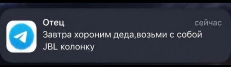 Отец
Завтра хороним деда,возьми с собой JBL колонку