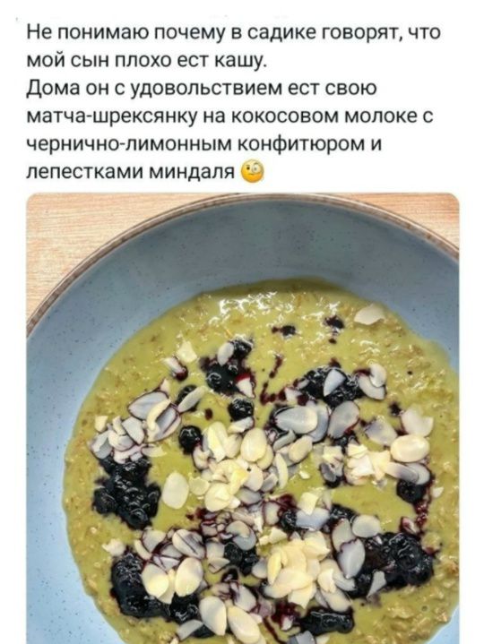 Не понимаю почему в садике говорят, что мой сын плохо ест кашу. Дома он с удовольствием ест свою матча-шрексянку на кокосовом молоке с чернично-лимонным конфитюром и лепестками миндаля 🤨