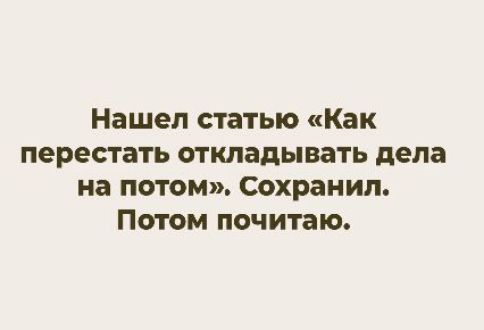 Нашел статью «Как перестать откладывать дела на потом». Сохранил. Потом почитаю.