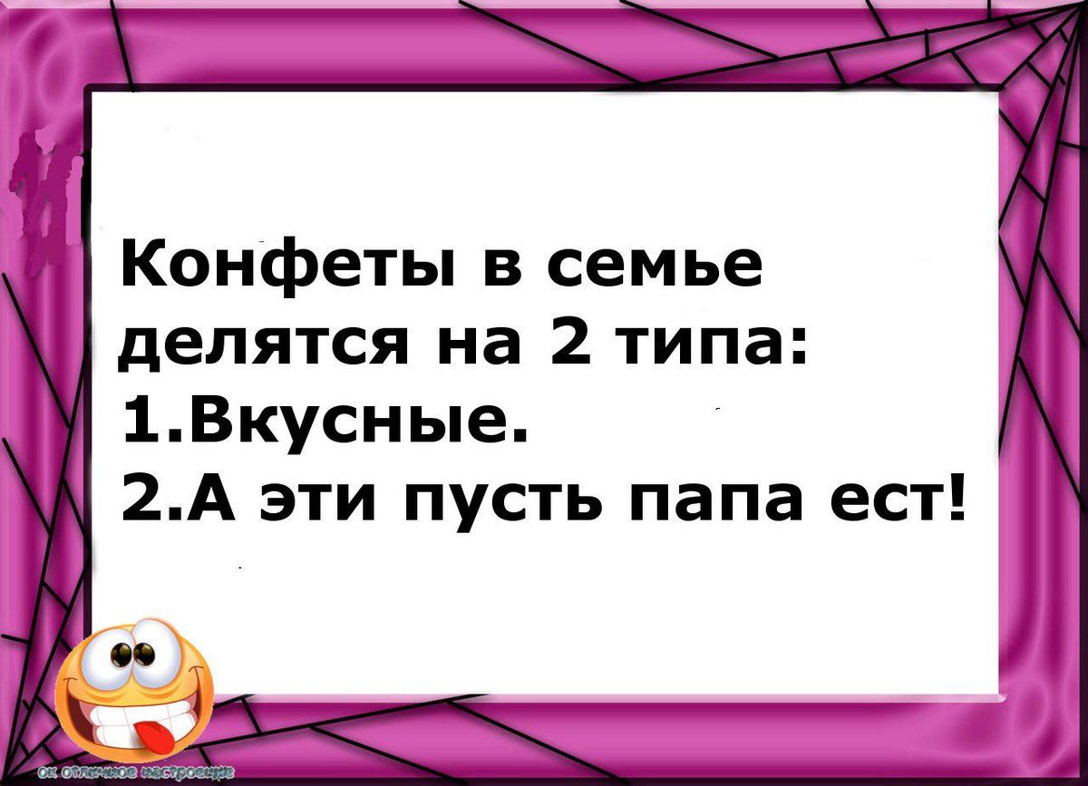 Конфеты в семье делятся на 2 типа: 1. Вкусные. 2. А эти пусть папа ест!