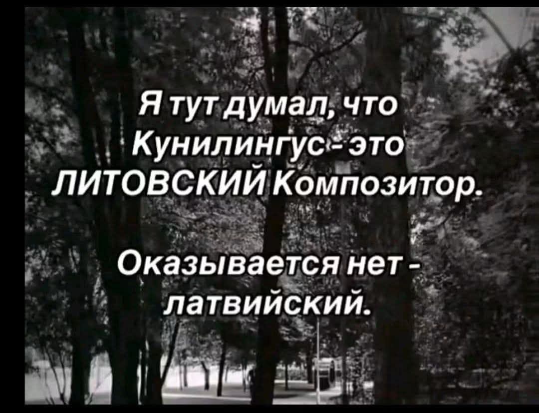 Я тут думал, что Кунилингус - это литовский композитор. Оказывается нет - латвийский.