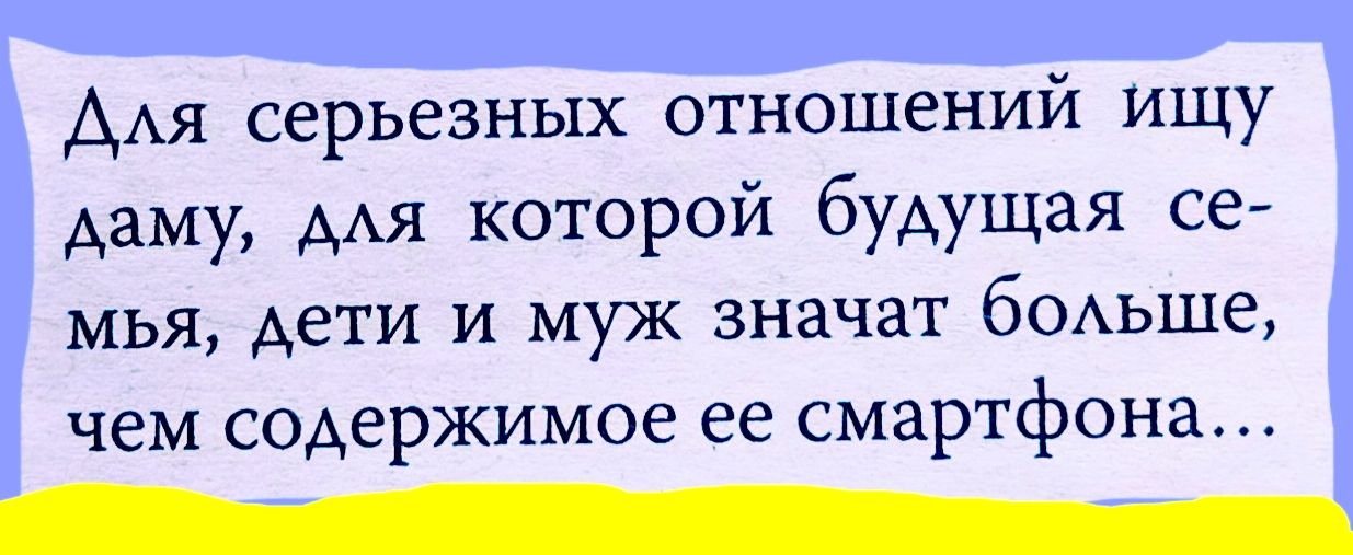Для серьезных отношений ищу даму, для которой будущая семья, дети и муж значат больше, чем содержимое ее смартфона...