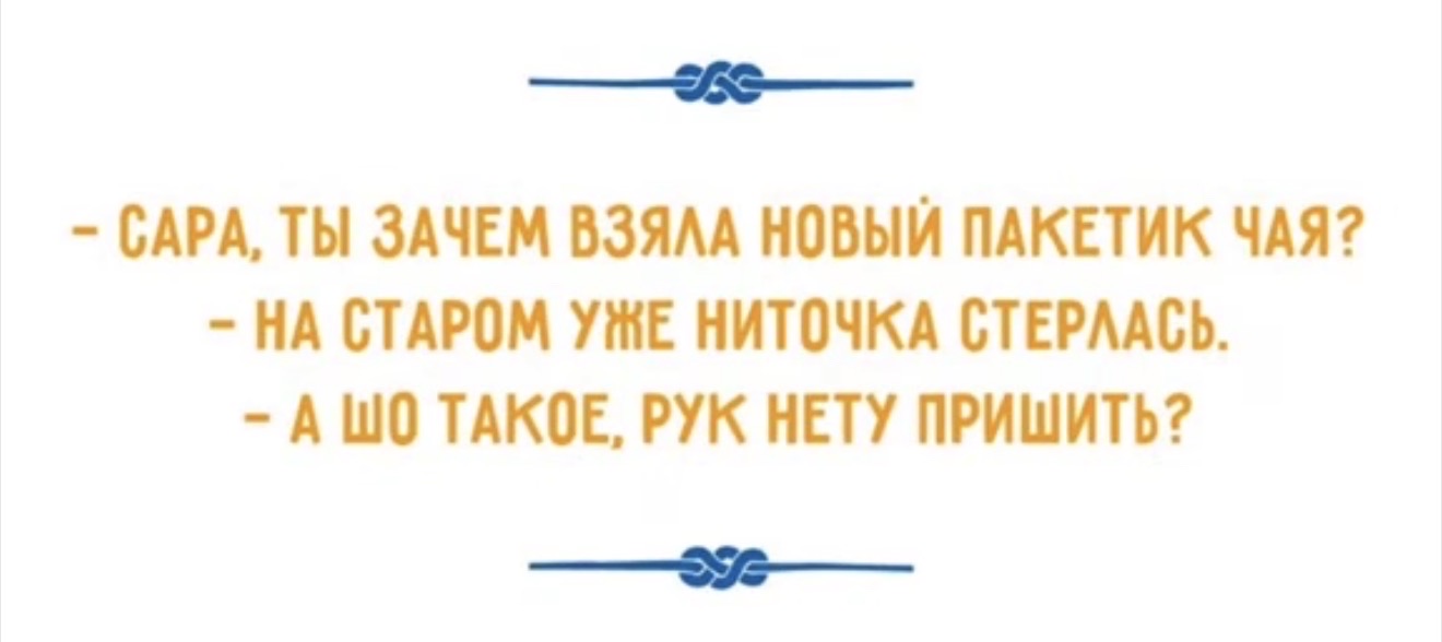 - САРА, ТЫ ЗАЧЕМ ВЗЯЛА НОВЫЙ ПАКЕТИК ЧАЯ? - НА СТАРОМ УЖЕ НИТОЧКА СТЕРЛАСЬ. - А ШО ТАКОЕ, РУК НЕТУ ПРИШИТЬ?