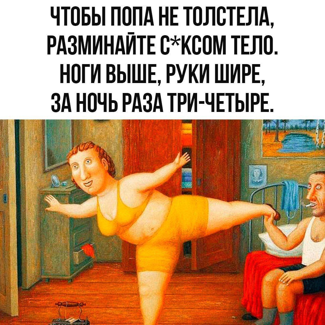 ЧТОБЫ ПОПА НЕ ТОЛСТЕЛА, РАЗМИНАЙТЕ С*КСОМ ТЕЛО. НОГИ ВЫШЕ, РУКИ ШИРЕ, ЗА НОЧЬ РАЗА ТРИ-ЧЕТЫРЕ.