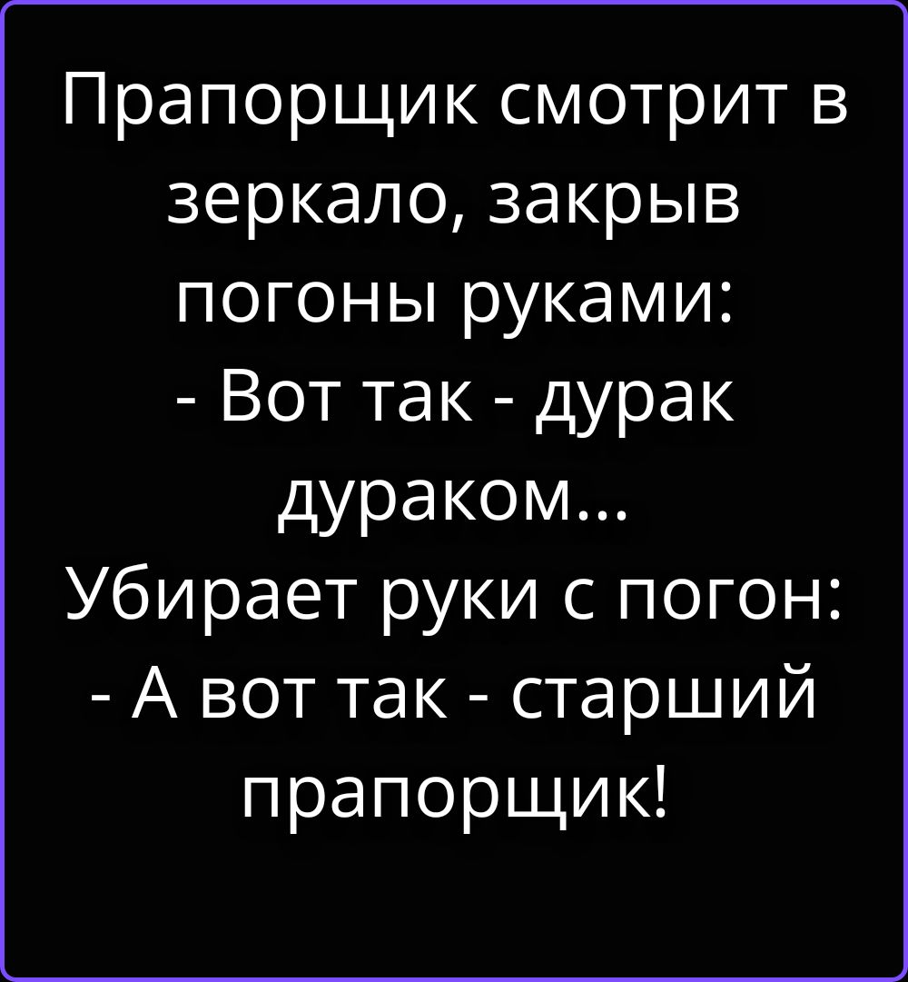 Прапорщик смотрит в зеркало, закрыв погоны руками: - Вот так - дурак дураком... Убирает руки с погон: - А вот так - старший прапорщик!