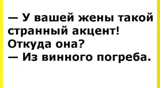 — У вашей жены такой странный акцент! Откуда она?
— Из винного погреба.