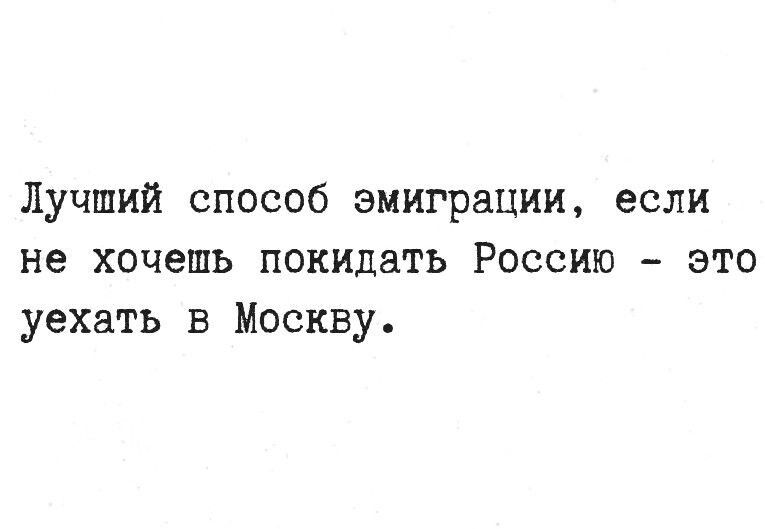 Лучший способ эмиграции, если не хочешь покидать Россию - это уехать в Москву.