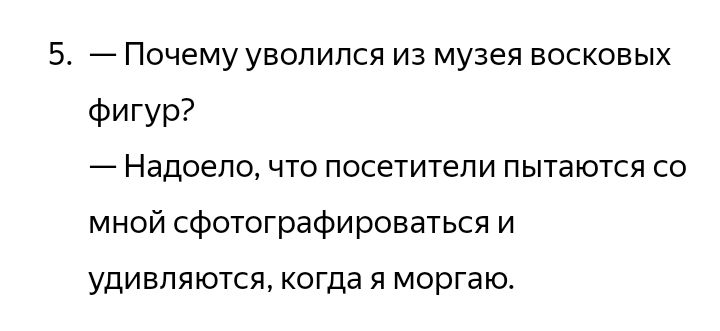 5. — Почему уволился из музея восковых фигур? — Надоело, что посетители пытаются со мной сфотографироваться и удивляются, когда я моргаю.