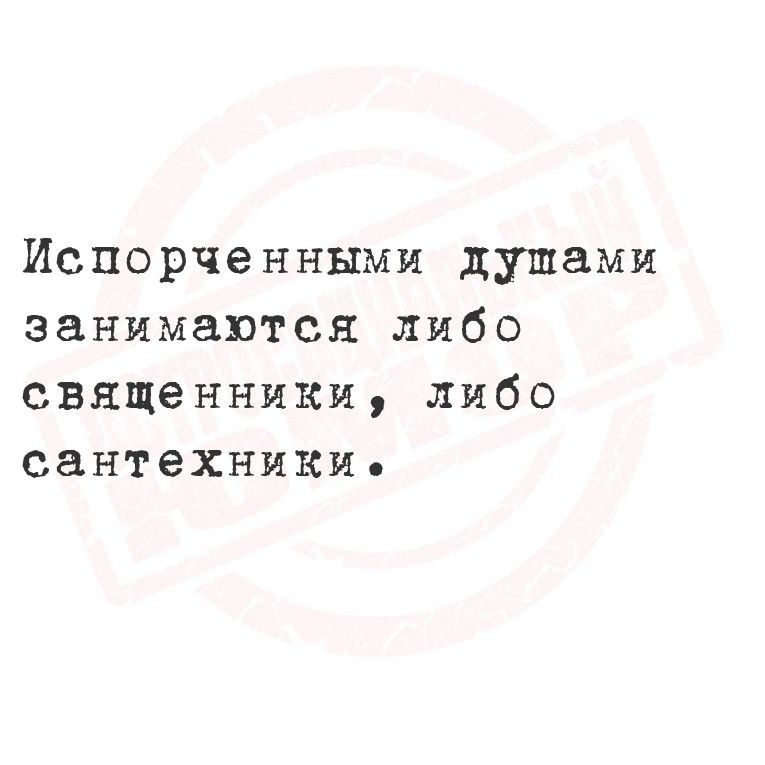 Испорченными душами занимаются либо священники, либо сантехники.