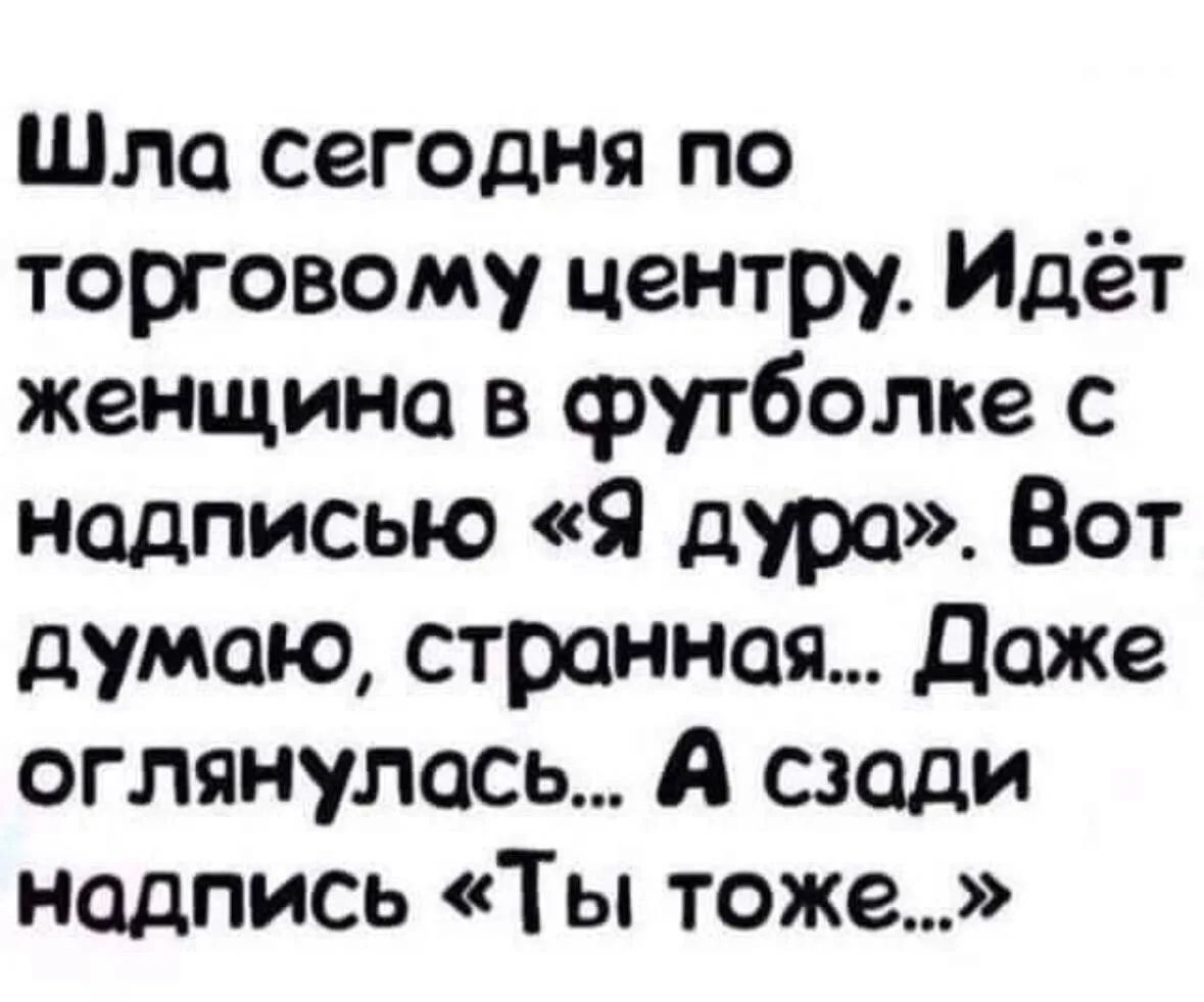 Шла сегодня по торговому центру. Идёт женщина в футболке с надписью «Я дура». Вот думаю, странная... Даже оглянулась... А сзади надпись «Ты тоже...»