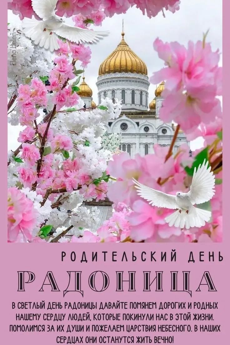 РОДИТЕЛЬСКИЙ ДЕНЬ РАДОНИЦА В СВЕТЛЫЙ ДЕНЬ РАДОНИЦЫ ДАВАЙТЕ ПОМЯНЕМ ДОРОГИХ И РОДНЫХ НАШЕМУ СЕРДЦУ ЛЮДЕЙ, КОТОРЫЕ ПОКИНУЛИ НАС В ЭТОЙ ЖИЗНИ. ПОМОЛИМСЯ ЗА ИХ ДУШИ И ПОЖЕЛАЕМ ЦАРСТВИЯ НЕБЕСНОГО. В НАШИХ СЕРДЦАХ ОНИ ОСТАНУТСЯ ЖИТЬ ВЕЧНО!