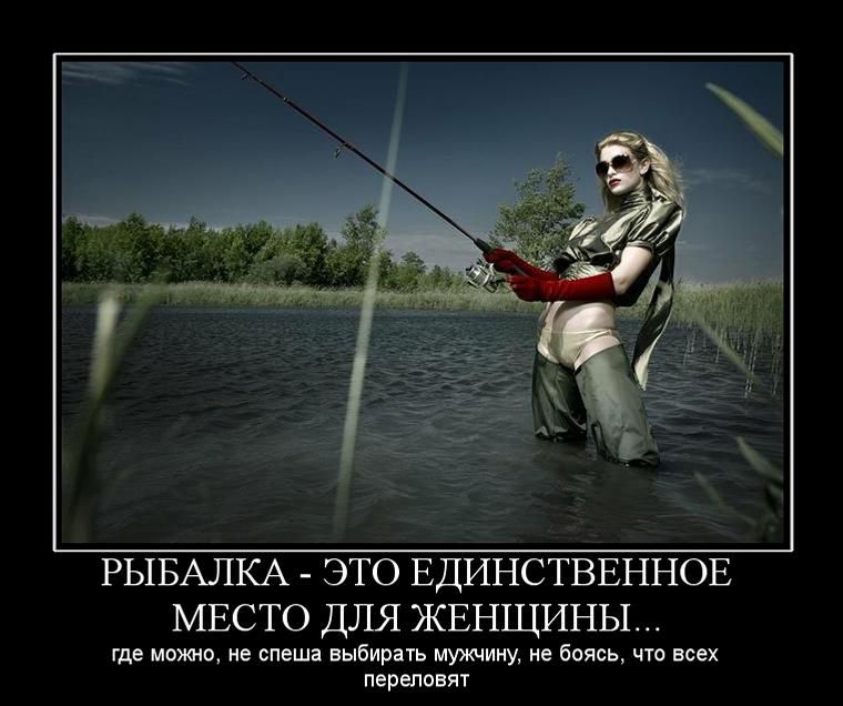РЫБАЛКА - ЭТО ЕДИНСТВЕННОЕ МЕСТО ДЛЯ ЖЕНЩИНЫ... где можно, не спеша выбирать мужчину, не боясь, что всех переловят