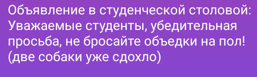 Объявление в студенческой столовой: Уважаемые студенты, убедительная просьба, не бросайте объедки на пол! (две собаки уже сдохло)