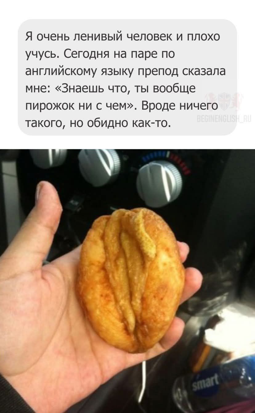 Я очень ленивый человек и плохо учусь. Сегодня на паре по английскому языку препод сказала мне: «Знаешь что, ты вообще пирожок ни с чем». Вроде ничего такого, но обидно как-то.