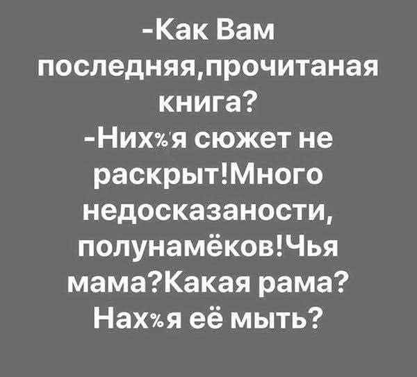 -Как Вам последняя, прочитанная книга? -Них%я сюжет не раскрыт! Много недосказанности, полунамёков! Чья мама? Какая рама? Нах%я её мыть?
