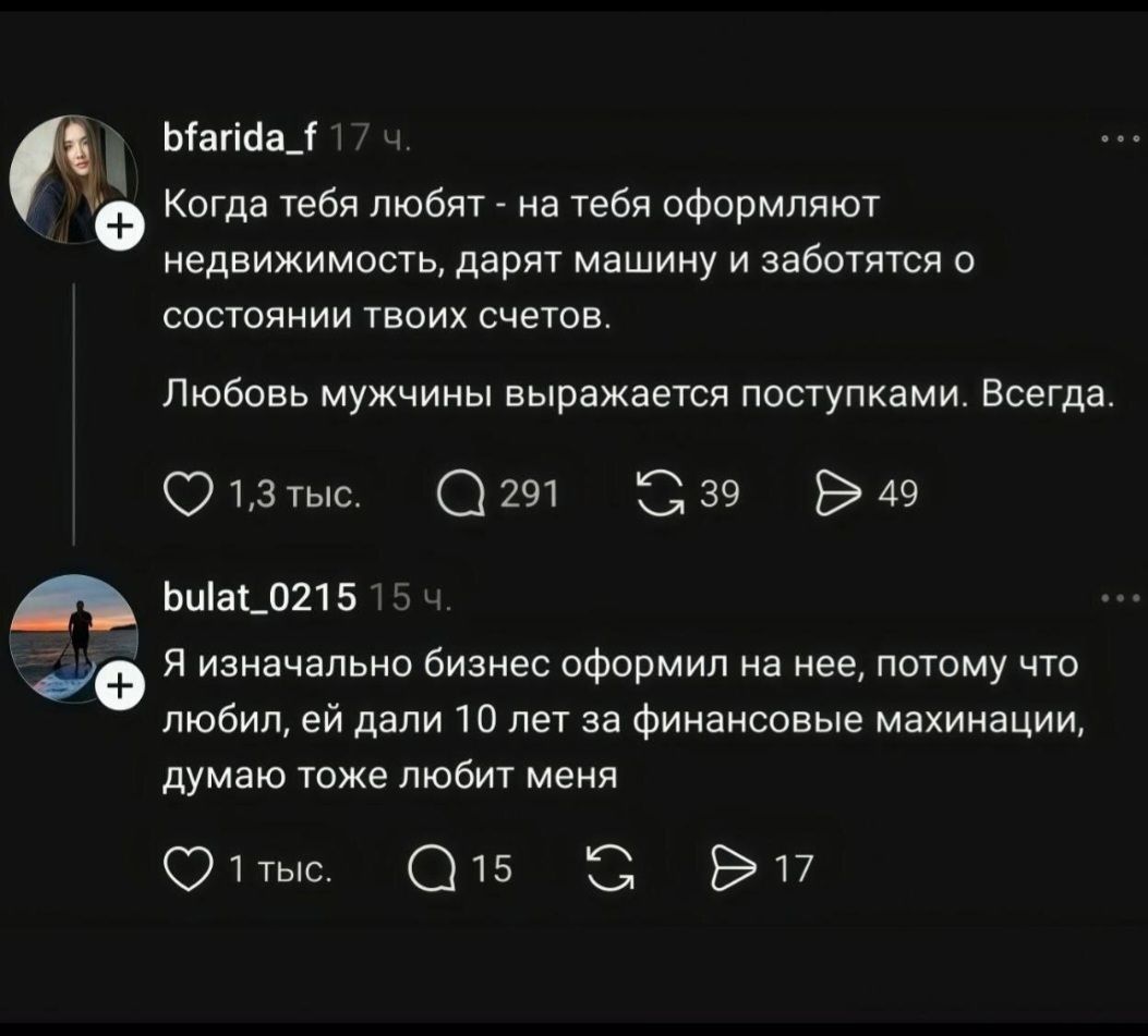 bfarida_f 17 ч. Когда тебя любят - на тебя оформляют недвижимость, дарят машину и заботятся о состоянии твоих счетов. Любовь мужчины выражается поступками. Всегда. 1,3 тыс. 291 39 49 bulat_0215 15 ч. Я изначально бизнес оформил на нее, потому что любил, ей дали 10 лет за финансовые махинации, думаю тоже любит меня 1 тыс. 15 17