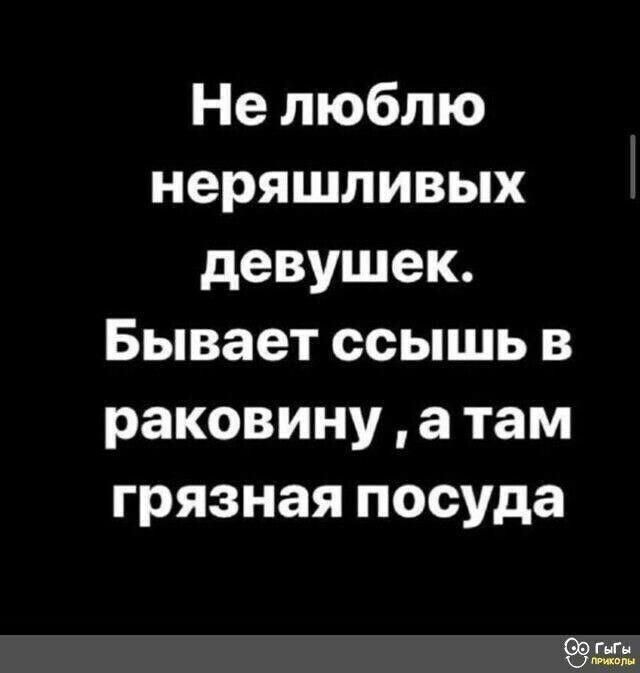Не люблю неряшливых девушек. Бывает ссышь в раковину, а там грязная посуда