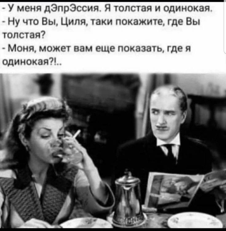 У меня дэпрЭссия. Я толстая и одинокая. Ну что Вы, Циля, таки покажите, где Вы толстая? Моня, может вам еще показать, где я одинокая?!..