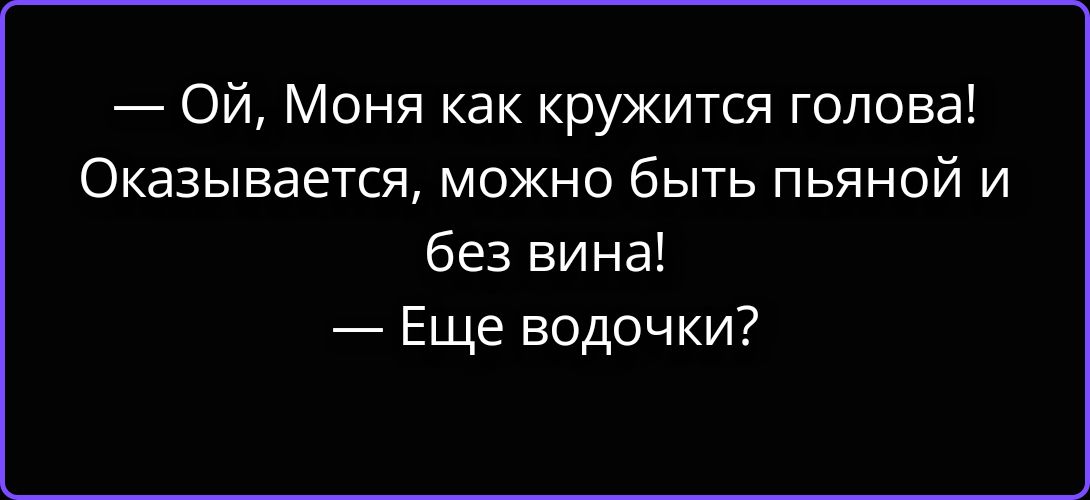 — Ой, Моня как кружится голова! Оказывается, можно быть пьяной и без вина! — Еще водочки?