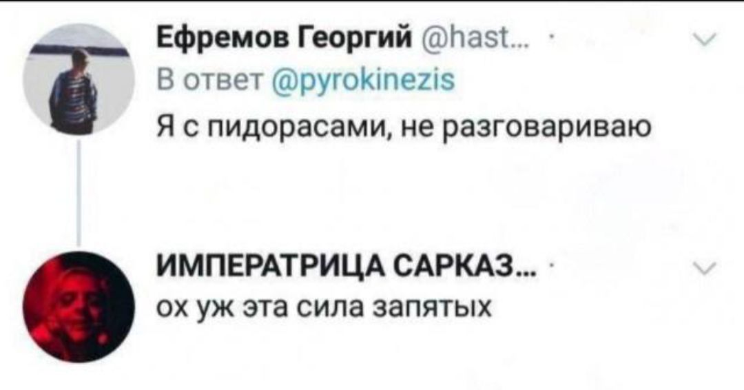 Ефремов Георгий @hast... В ответ @pyrokinezis Я с пидорасами, не разговариваю ИМПЕРАТРИЦА САРКАЗ... ох уж эта сила запятых
