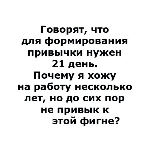 Говорят, что для формирования привычки нужен 21 день. Почему я хожу на работу несколько лет, но до сих пор не привык к этой фигне?