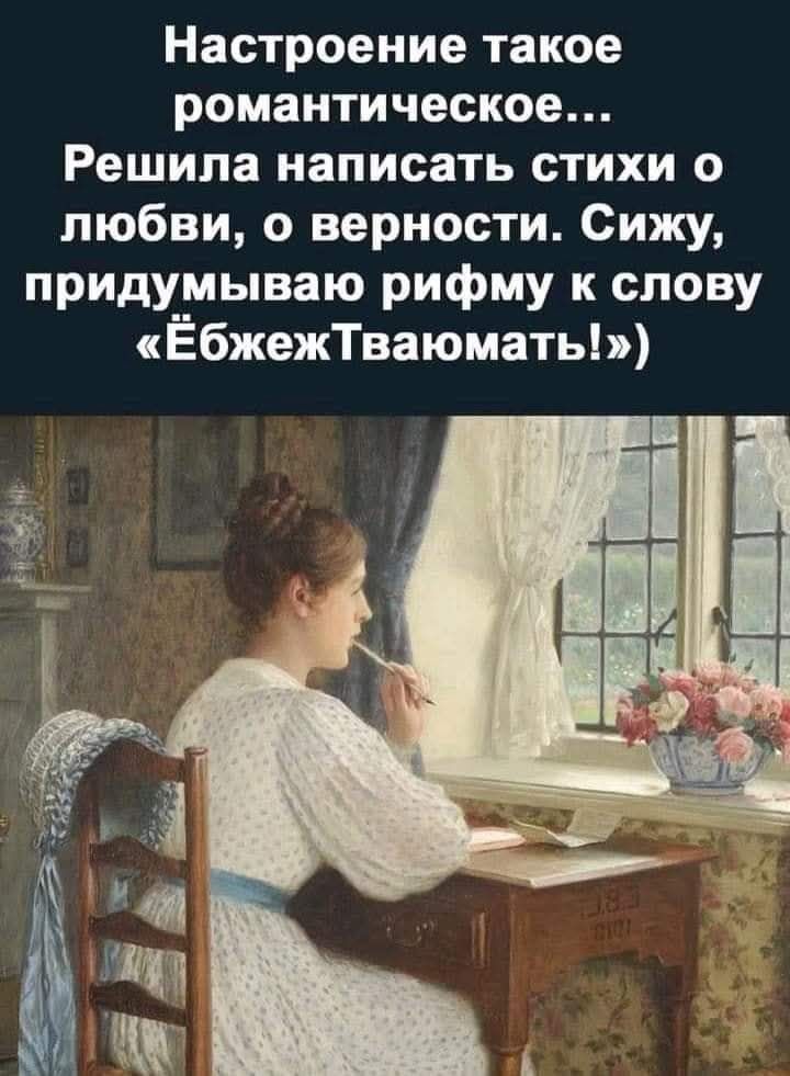Настроение такое романтическое... Решила написать стихи о любви, о верности. Сижу, придумываю рифму к слову «ЁбжежТвоюмать!»)