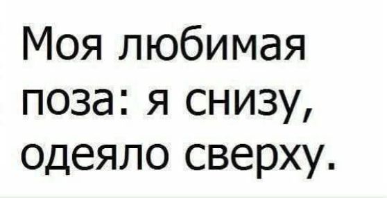 Моя любимая поза: я снизу, одеяло сверху.