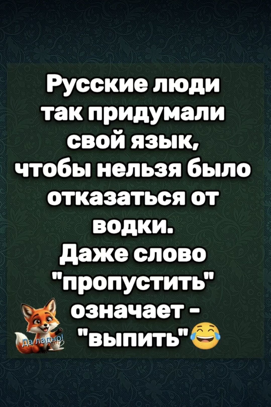 Русские люди так придумали свой язык, чтобы нельзя было отказаться от водки. Даже слово 