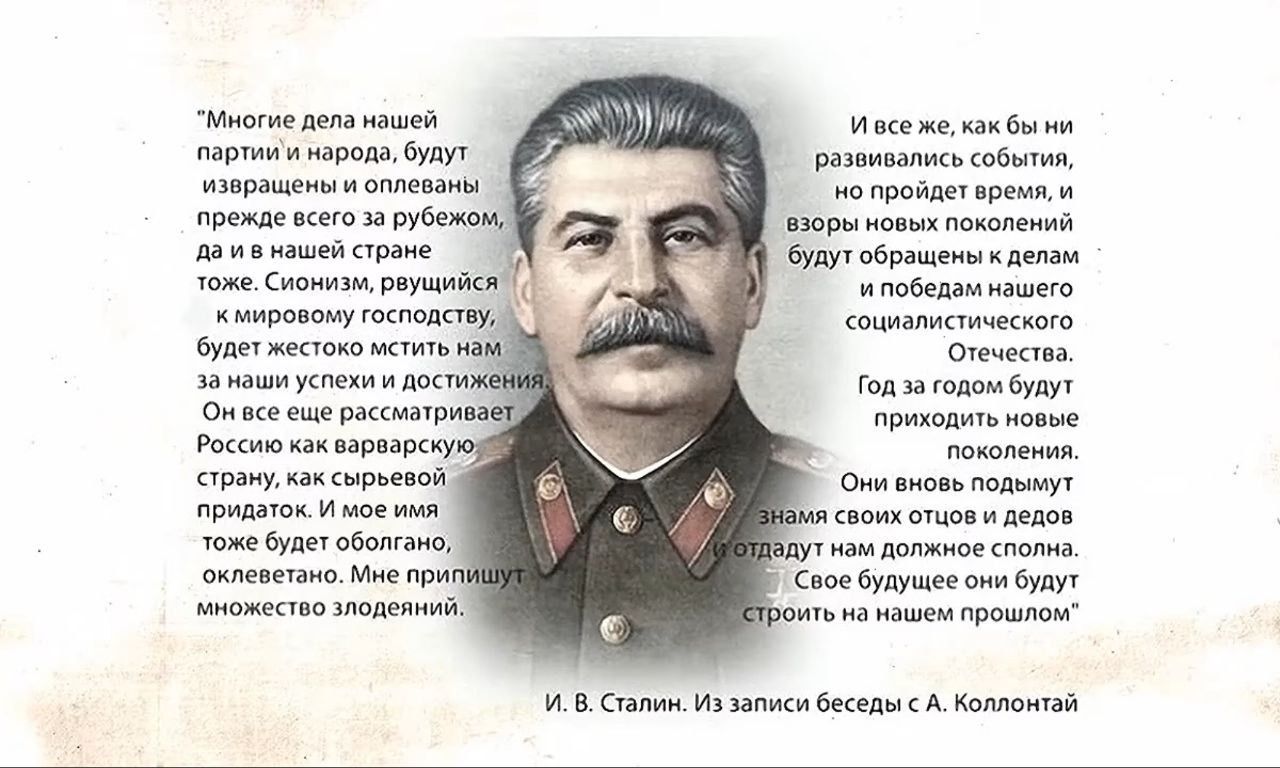 Многие дела нашей партии и народа, будут извращены и оплеваны прежде всего за рубежом, да и в нашей стране тоже. Сионизм, рвущийся к мировому господству, будет жестоко мстить нам за наши успехи и достижения. Он все еще рассматривает Россию как варварскую страну, как сырьевой придаток. И мое имя тоже будет оболгано, оклеветано. Мне припишут