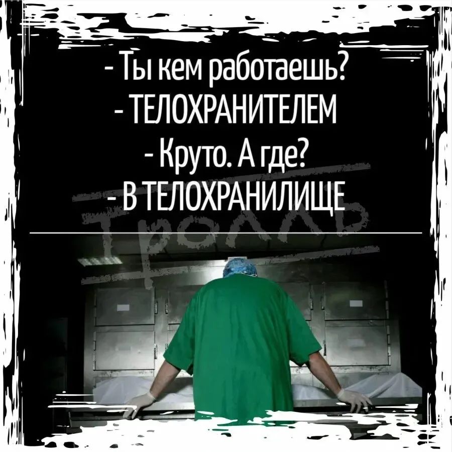 Ты кем работаешь? ТЕЛОХРАНИТЕЛЕМ Круто. А где? В ТЕЛОХРАНИЛИЩЕ
