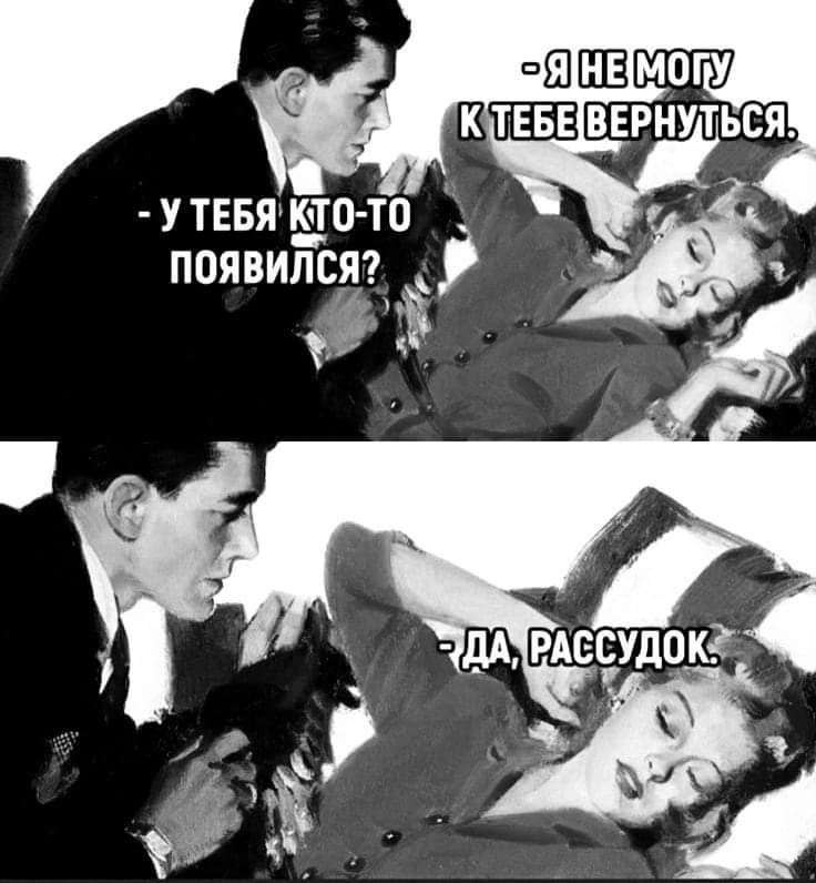 Я не могу к тебе вернуться. - У тебя кто-то появился? - Да, рассудок.