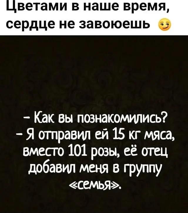 Цветами в наше время, сердце не завоюешь. Как вы познакомились? – Я отправил ей 15 кг мяса, вместо 101 розы, её отец добавил меня в группу «семья».