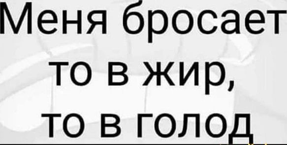 Меня бросает то в жир, то в голод